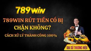 789Win Rút Tiền Có Bị Chặn Không? Cách Xử Lý Thành Công 100%