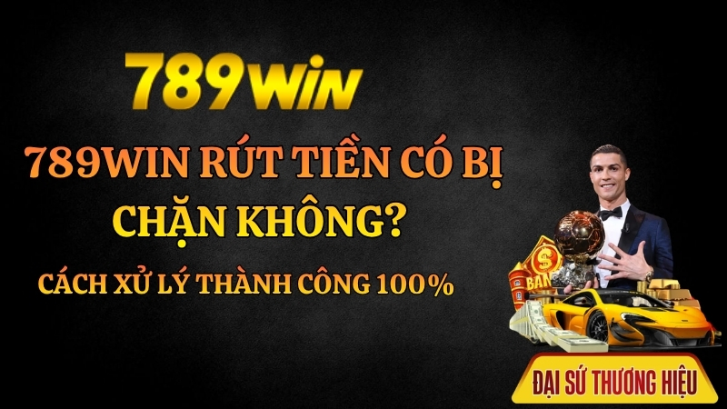 789Win Rút Tiền Có Bị Chặn Không? Cách Xử Lý Thành Công 100%